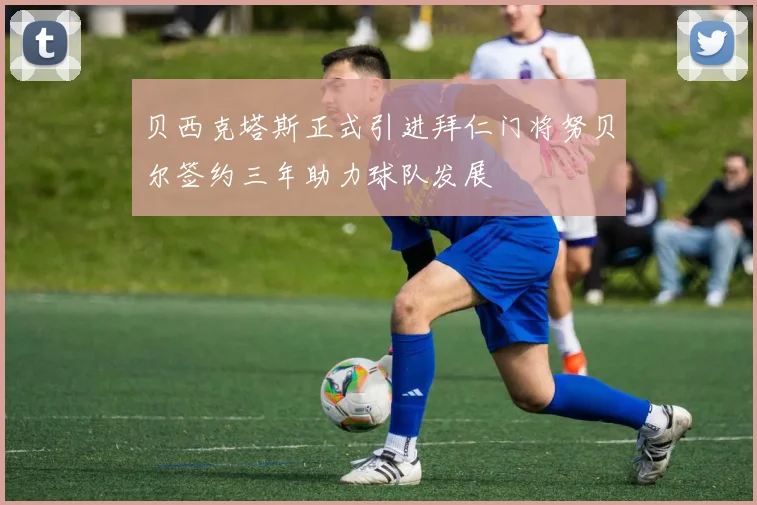 贝西克塔斯正式引进拜仁门将努贝尔签约三年助力球队发展