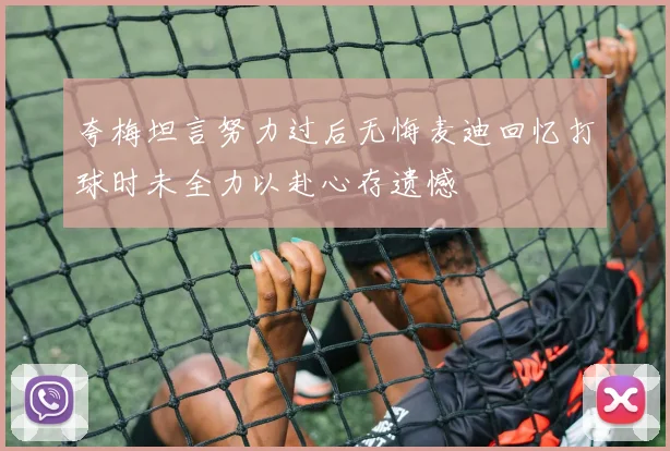 夸梅坦言努力过后无悔麦迪回忆打球时未全力以赴心存遗憾