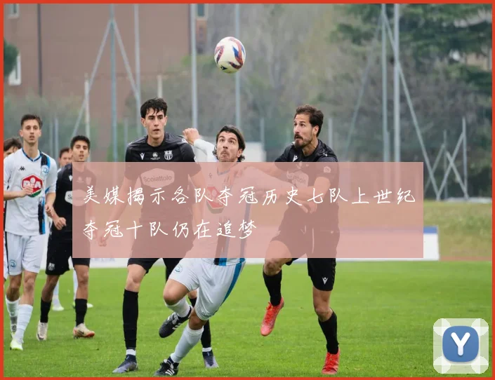 美媒揭示各队夺冠历史七队上世纪夺冠十队仍在追梦