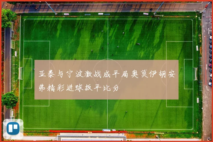 亚泰与宁波激战成平局奥莫伊胡安弗精彩进球扳平比分