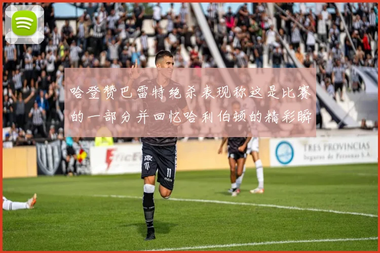哈登赞巴雷特绝杀表现称这是比赛的一部分并回忆哈利伯顿的精彩瞬间