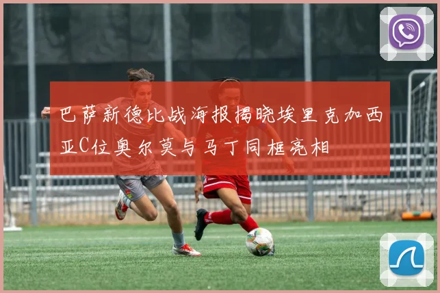 巴萨新德比战海报揭晓埃里克加西亚C位奥尔莫与马丁同框亮相
