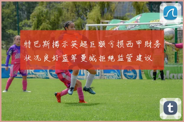 特巴斯揭示英超巨额亏损西甲财务状况良好蓝军曼城拒绝监管建议