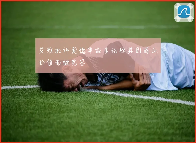 艾维批评爱德华兹言论称其因商业价值而被宽容