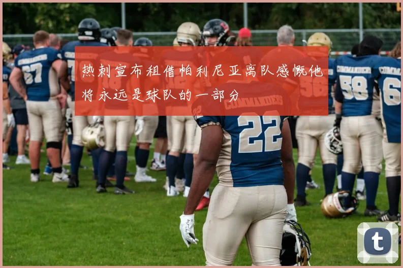 热刺宣布租借帕利尼亚离队感慨他将永远是球队的一部分