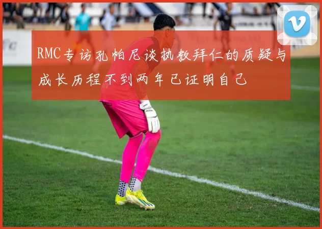 RMC专访孔帕尼谈执教拜仁的质疑与成长历程不到两年已证明自己